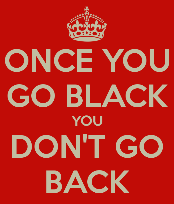 Once you go black you don t go back